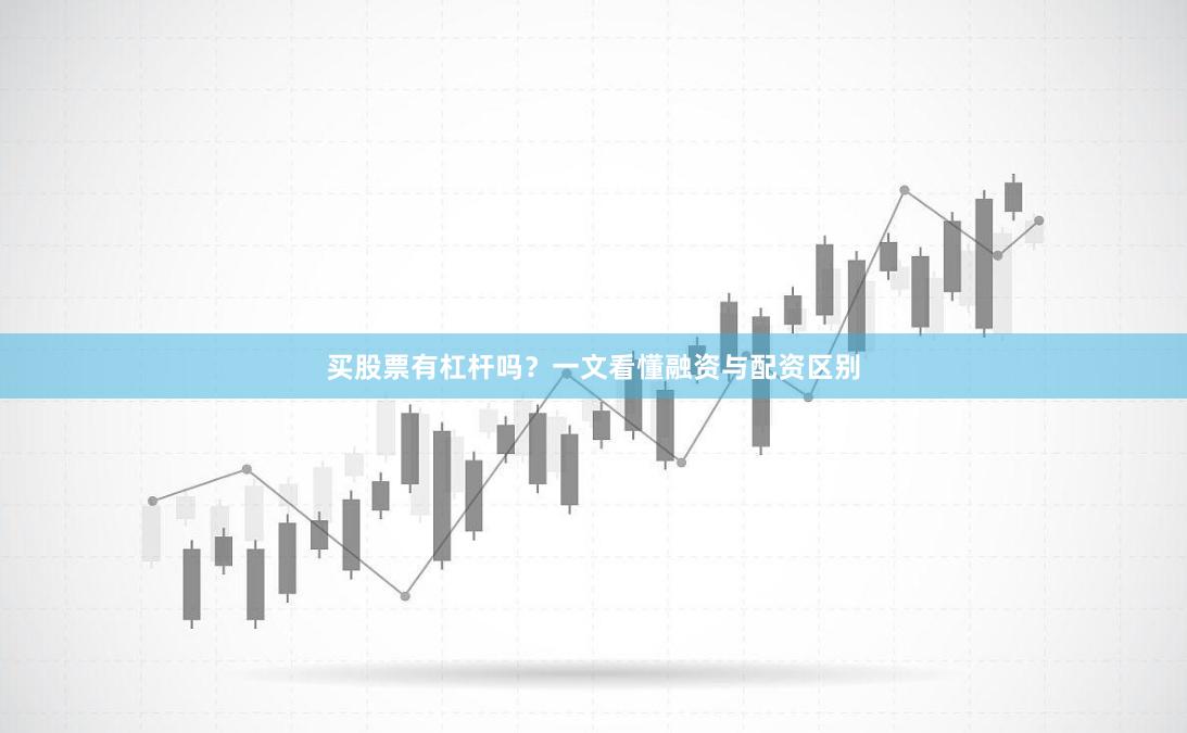 买股票有杠杆吗？一文看懂融资与配资区别