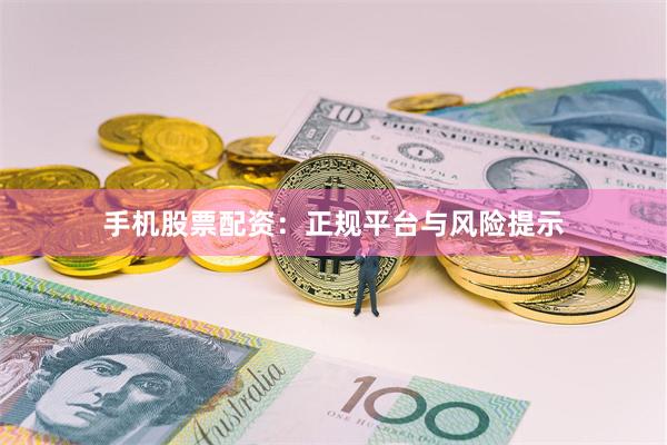 手机股票配资：正规平台与风险提示