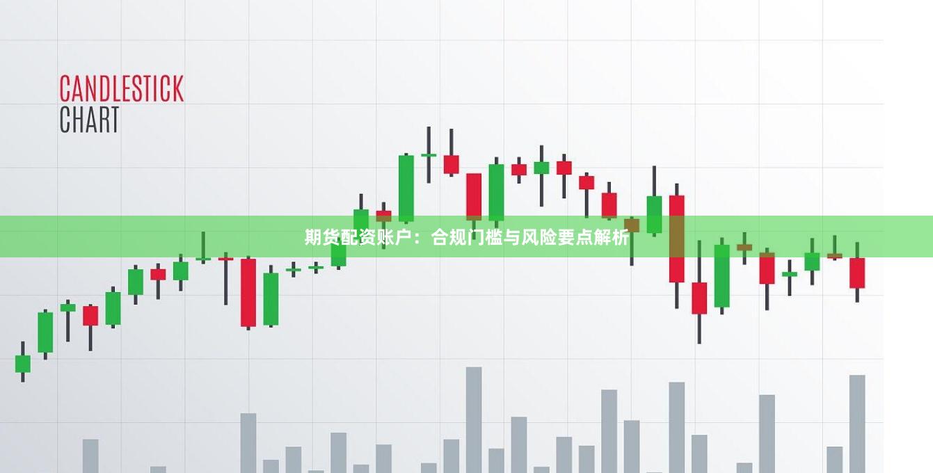 期货配资账户：合规门槛与风险要点解析