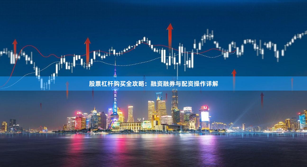 股票杠杆购买全攻略：融资融券与配资操作详解