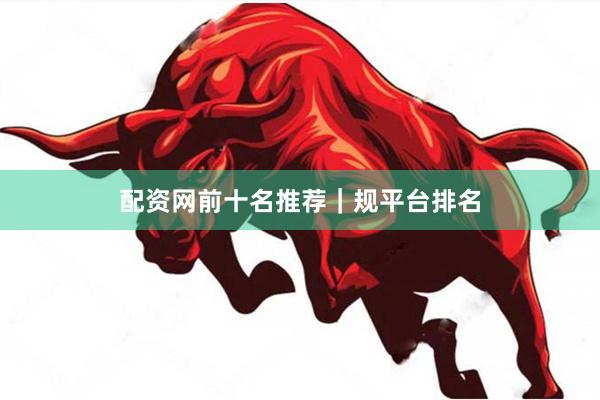 配资网前十名推荐｜规平台排名
