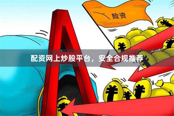 配资网上炒股平台，安全合规推荐