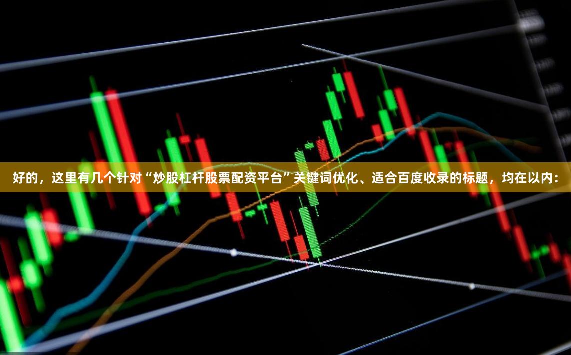 好的，这里有几个针对“炒股杠杆股票配资平台”关键词优化、适合百度收录的标题，均在以内：