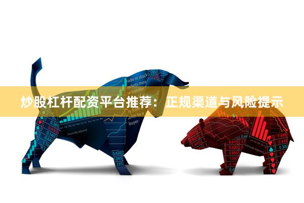 炒股杠杆配资平台推荐：正规渠道与风险提示