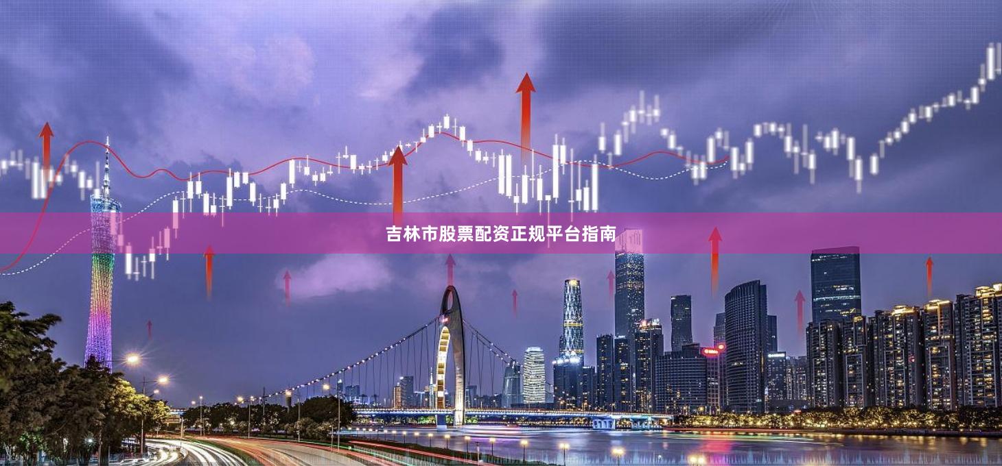 吉林市股票配资正规平台指南