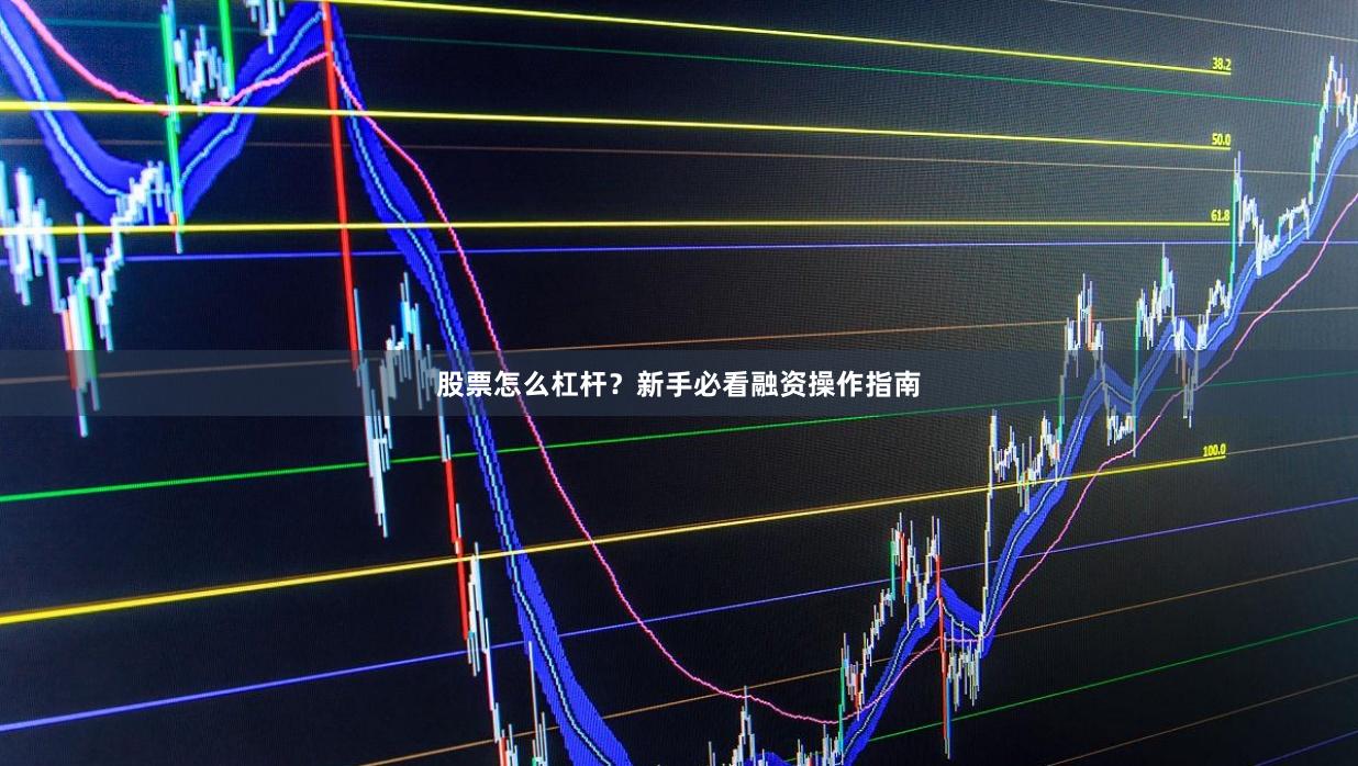 股票怎么杠杆？新手必看融资操作指南