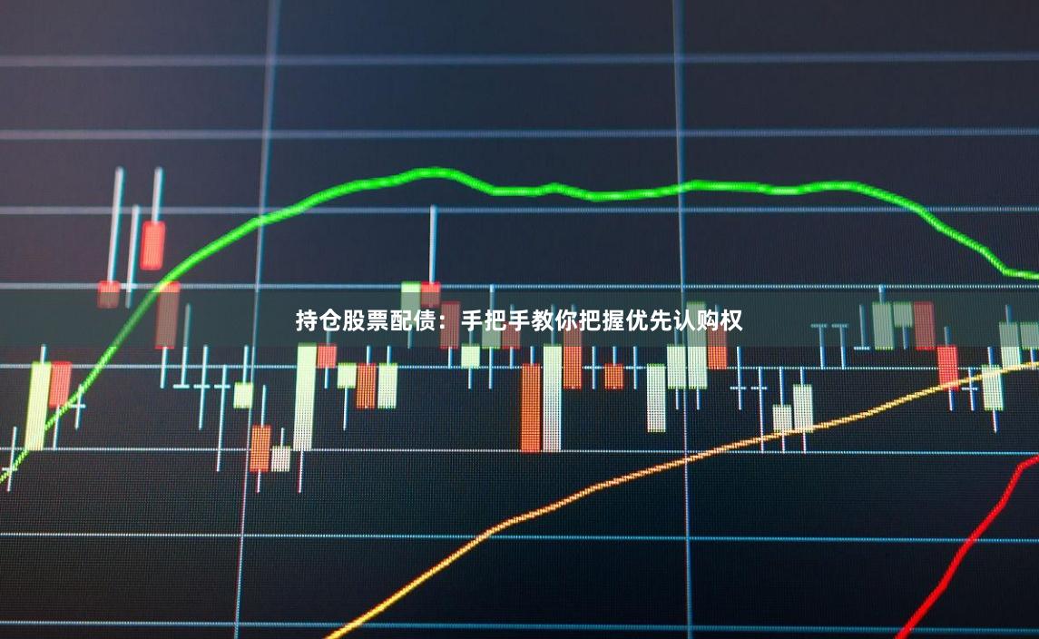 持仓股票配债：手把手教你把握优先认购权