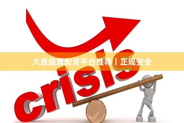 大连股票配资平台推荐丨正规安全