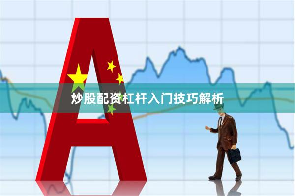 炒股配资杠杆入门技巧解析