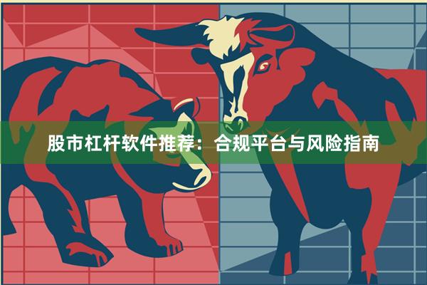 股市杠杆软件推荐：合规平台与风险指南