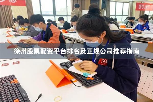 徐州股票配资平台排名及正规公司推荐指南