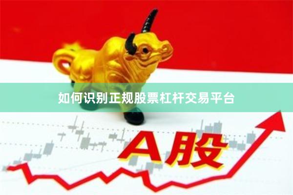 如何识别正规股票杠杆交易平台
