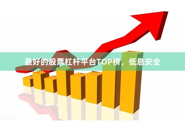 最好的股票杠杆平台TOP榜，低息安全