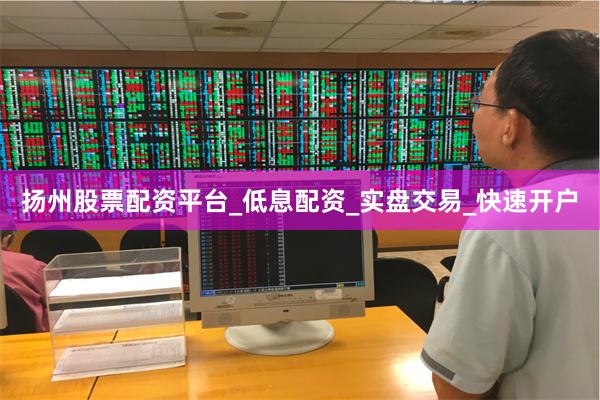 扬州股票配资平台_低息配资_实盘交易_快速开户