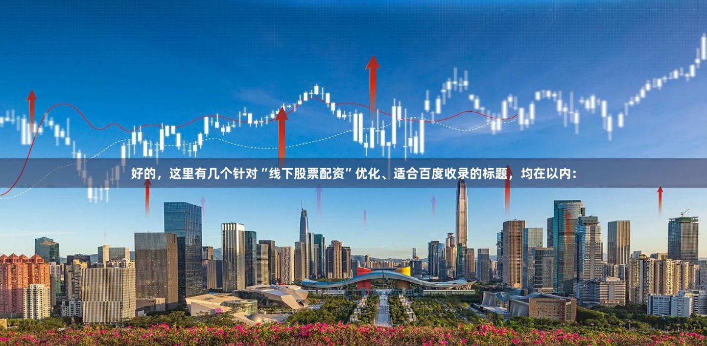 好的，这里有几个针对“线下股票配资”优化、适合百度收录的标题，均在以内：