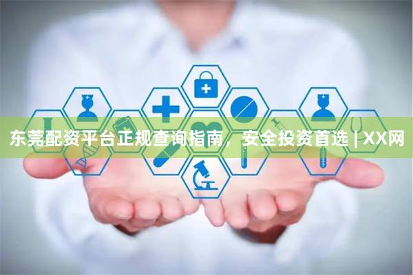 东莞配资平台正规查询指南，安全投资首选 | XX网