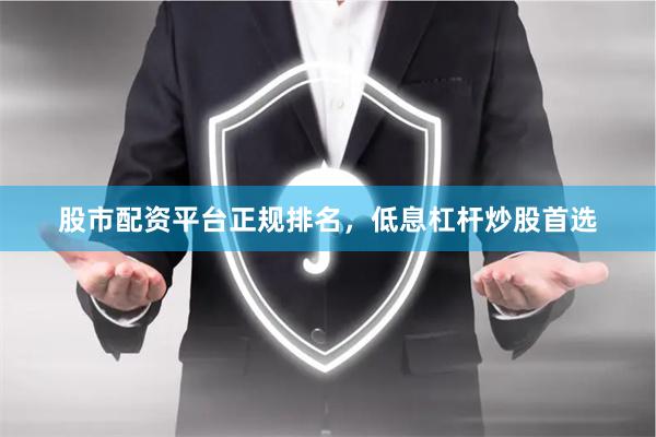 股市配资平台正规排名，低息杠杆炒股首选