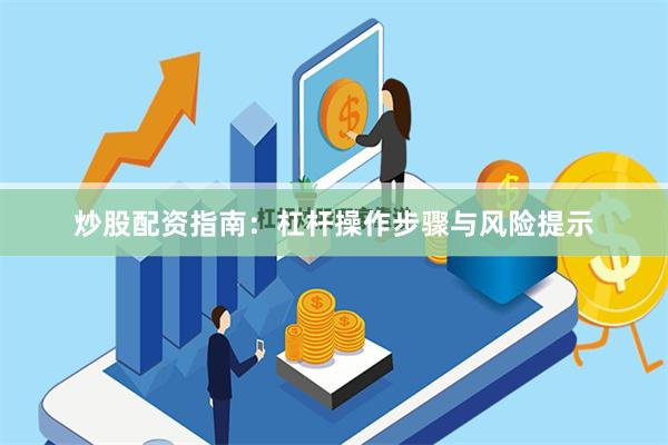 炒股配资指南：杠杆操作步骤与风险提示