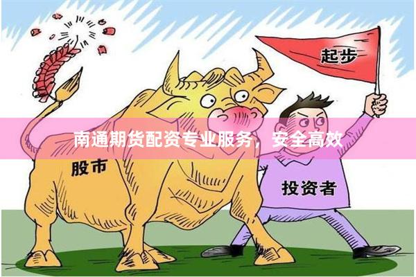 南通期货配资专业服务，安全高效