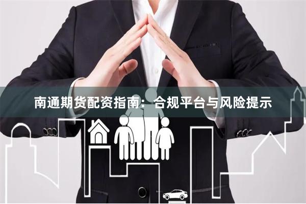 南通期货配资指南:合规平台与风险提示